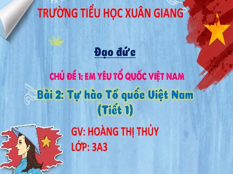Bài giảng Đạo đức 3 (Kết nối tri thức) - Bài 2: Tự hào tổ quốc Việt Nam (Tiết 1) - Hoàng Thị Thủy
