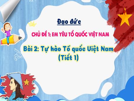 Bài giảng Đạo đức 3 (Kết nối tri thức) - Bài 2: Tự hào Tổ quốc Việt Nam (Tiết 1) - Năm học 2022-2023 - Nguyễn Thị Loan