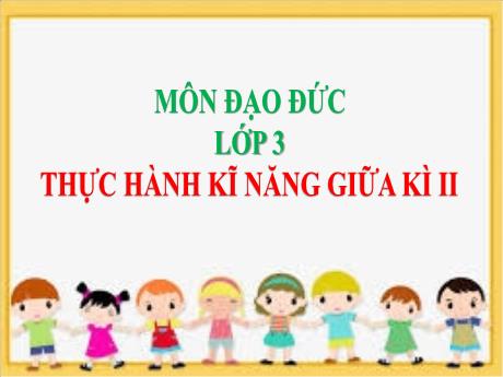 Bài giảng Đạo đức 3 (Kết nối tri thức) - Bài: Thực hành kĩ năng giữa kì 2 - Năm học 2022-2023 - Hoàng Thị Thủy