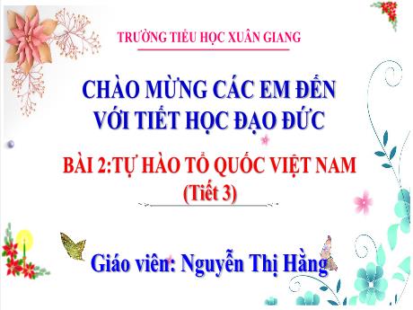 Bài giảng Đạo đức 3 (Kết nối tri thức) - Tuần 5 - Bài 2: Tự hào Tổ Quốc Việt Nam (Tiết 3) - Năm học 2022-2023 - Nguyễn Thị Hằng