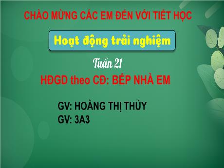 Bài giảng Hoạt động trải nghiệm 3 (Kết nối tri thức) - Tuần 21 - Bài: Bếp nhà em - Năm học 2022-2023 - Hoàng Thị Thủy