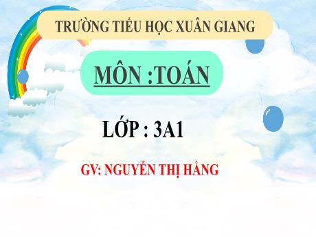 Bài giảng môn Toán 3 (Kết nối tri thức) - Bài: Luyện tập - Năm học 2022-2023 - Nguyễn Thị Hằng