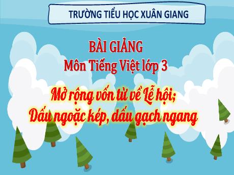 Bài giảng Tiếng Việt 3 (Kết nối tri thức) - Bài 15 (Luyện từ và câu): Mở rộng vốn từ về Lễ hội. Dấu ngoằ kép, dấu gạch ngang - Năm học 2022-2023 - Hoàng Thị Thủy