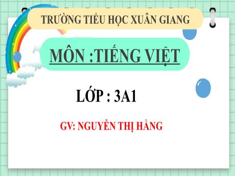 Bài giảng Tiếng Việt 3 (Kết nối tri thức) - Bài 2: Luyện tập Từ ngữ có nghĩa giống nhau. Đặt và trả lời câu hỏi khi nào? - Năm học 2022-2023 - Nguyễn Thị Hằng