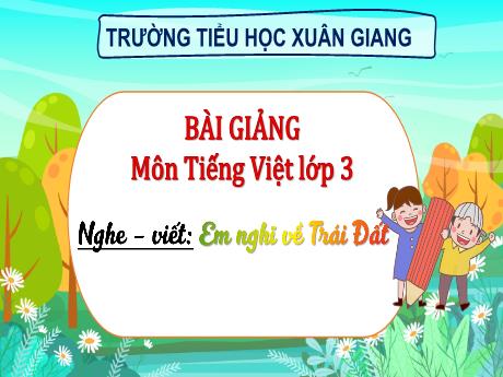 Bài giảng Tiếng Việt 3 (Kết nối tri thức) - Bài (Nghe viết): Em nghĩ về Trái đất - Năm học 2022-2023 - Hoàng Thị Thủy