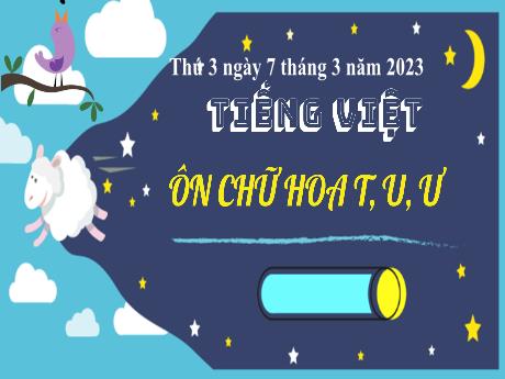 Bài giảng Tiếng Việt 3 (Kết nối tri thức) - Bài: Ôn tập viết hoa T, U, Ư - Năm học 2022-2023 - Nguyễn Thị Loan