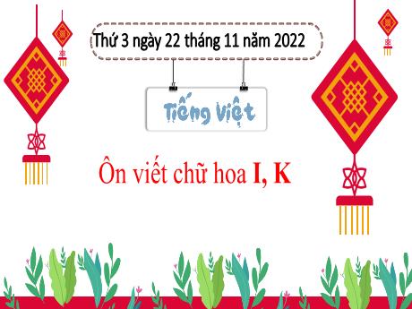 Bài giảng Tiếng Việt 3 (Kết nối tri thức) - Bài : Ôn viết chữ hoa I, K (Tiết 3) - Năm học 2022-2023 - Nguyễn Thị Hằng