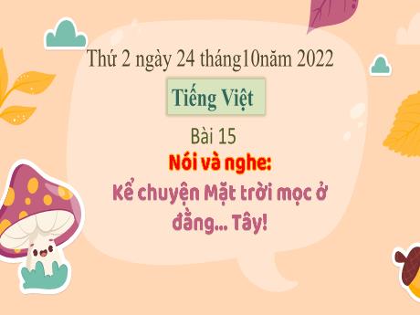 Bài giảng Tiếng Việt 3 (Kết nối tri thức) - Tuần 8 - Bài 15 (Nói và nghe): Kể chuyện mặt trời mọc ở đằng Tây - Năm học 2022-2023 - Nguyễn Thị Hằng