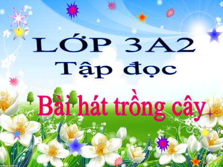 Bài giảng Tiếng Việt 3 (Tập đọc) - Bài: Bài hát trồng cây - Năm học 2021-2022 - Nguyễn Thị Hằng