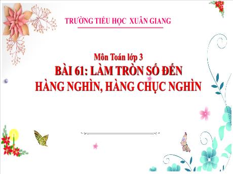Bài giảng Toán 3 - Bài 61: Làm tròn số đến hàng nghìn, hàng chục nghìn (Tiết 2) - Nguyễn Thị Hằng