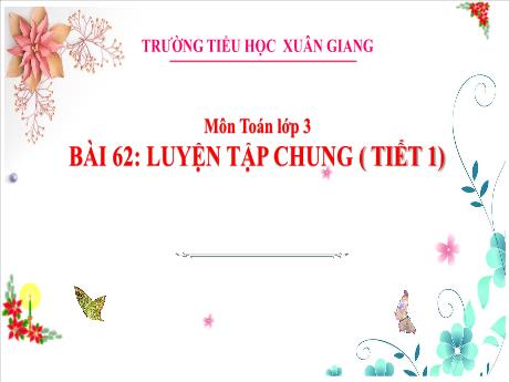 Bài giảng Toán 3 - Bài 62: Luyện tập chung (Tiết 1) - Nguyễn Thị Hằng