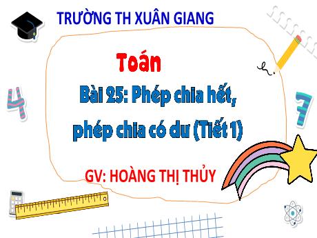 Bài giảng Toán 3 (Kết nối tri thức) - Bài 25: Phép chia hết, phép chia có dư (Tiết 1) - Năm học 2022-2023 - Hoàng Thị Thủy