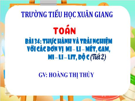 Bài giảng Toán 3 (Kết nối tri thức) - Bài 34: Thực hành và trải nghiệm với các đơn vị Mi-li-mét, Gam, Mi-li-lít, Đaộ C (Tiết 2) - Năm học 2022-2023 - Hoàng Thị Thủy