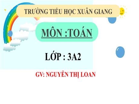Bài giảng Toán 3 (Kết nối tri thức) - Bài 37: Chia số có ba chữ số có một chữ số (Tiết 1) - Năm học 2022-2023 - Nguyễn Thị Loan