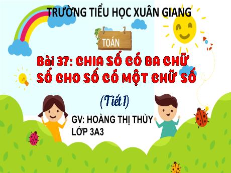 Bài giảng Toán 3 (Kết nối tri thức) - Bài 37: Chia số có ba chữ số cho số có một chữ số (Tiết 1) - Năm học 2022-2023 - Hoàng Thị Thủy