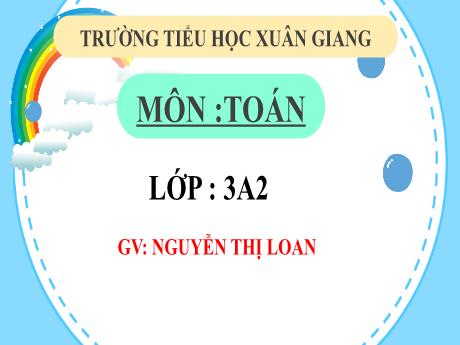 Bài giảng Toán 3 (Kết nối tri thức) - Bài 39: Luyện tập (Tiết 2) - Năm học 2022-2023 - Nguyễn Thị Loan