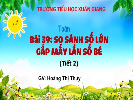 Bài giảng Toán 3 (Kết nối tri thức) - Bài 39: So sánh số lớn gấp mấy lần số bé (Tiết 2) - Năm học 2022-2023 - Hoàng Thị Thủy