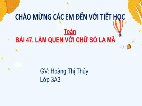Bài giảng Toán 3 (Kết nối tri thức) - Bài 47: Làm quen với chữ số La Mã (Tiết 1) - Năm học 2022-2023 - Hoàng Thị Thủy