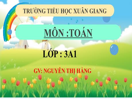 Bài giảng Toán 3 (Kết nối tri thức) - Bài 55: Luyện tập (Tiết 2) - Năm học 2022-2023 - Nguyễn Thị Hằng