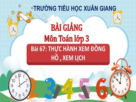 Bài giảng Toán 3 (Kết nối tri thức) - Bài 67: Thực hành xem đồng hồ, xem lịch (Tiết 1) - Năm học 2022-2023 - Hoàng Thị Thủy