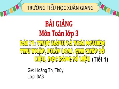 Bài giảng Toán 3 (Kết nối tri thức) - Bài 75: Thực hành và trải nghiệm thu thập, phâm loại, ghi chép số liệu, đọc bảng số liệu (Tiết 1) - Năm học 2022-2023 - Hoàng Thị Thủy