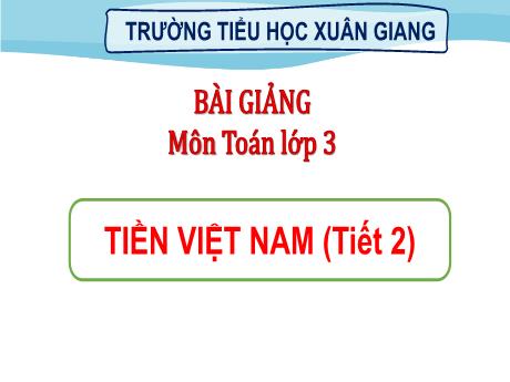 Bài giảng Toán 3 (Kết nối tri thức) - Bài: Tiền Việt Nam (Tiết 2) - Năm học 2022-2023 - Nguyễn Thị Hằng