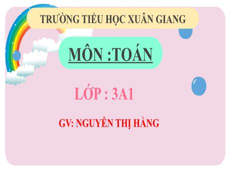 Bài giảng Toán 3 (Kết nối tri thức) - Tuần 7 - Bài 15: Luyện tập chung (Tiết 1) - Năm học 2022-2023 - Nguyễn Thị Hằng