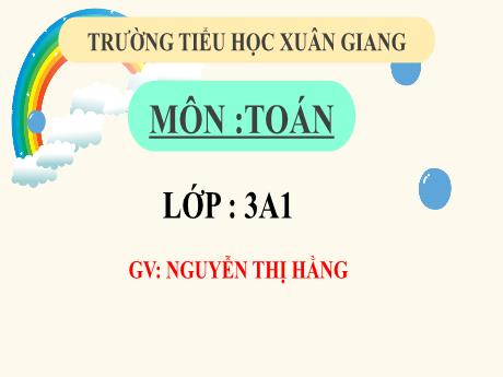 Bài giảng Toán Lớp 3 (Kết nối tri thức) - Bài 40: Luyện tập chung (Tiết 2) - Năm học 2022-2023 - Nguyễn Thị Hằng