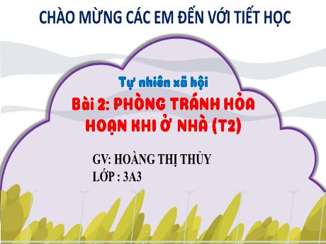 Bài giảng Tự nhiên và xã hội 3 (Kết nối tri thức) - Bài 2: Phòng tránh hỏa hoạn khi ở nhà (Tiết 2) - Năm học 2022-2023 - Hoàng Thị Thủy